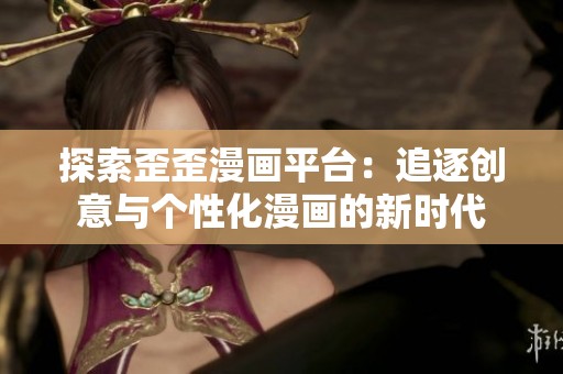 探索歪歪漫画平台：追逐创意与个性化漫画的新时代