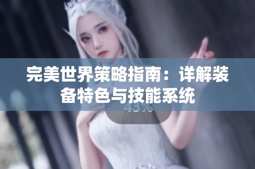 完美世界策略指南：详解装备特色与技能系统