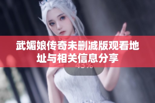 武媚娘传奇未删减版观看地址与相关信息分享