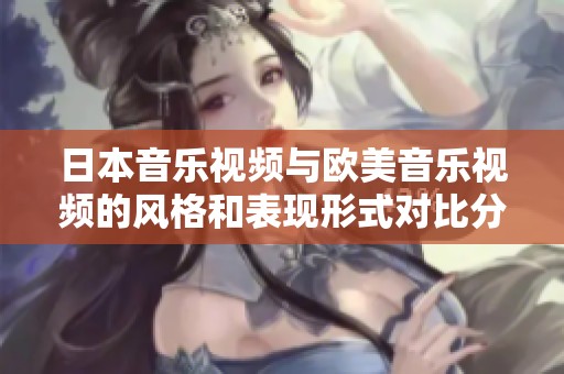 日本音乐视频与欧美音乐视频的风格和表现形式对比分析