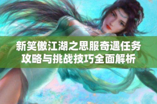 新笑傲江湖之思服奇遇任务攻略与挑战技巧全面解析
