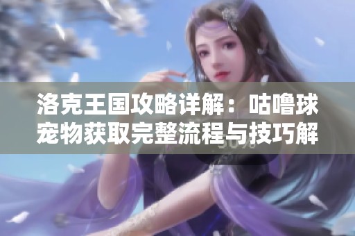 洛克王国攻略详解：咕噜球宠物获取完整流程与技巧解析