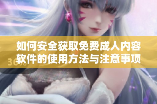 如何安全获取免费成人内容软件的使用方法与注意事项