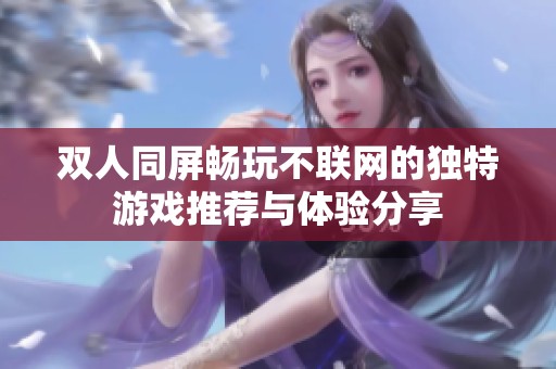 双人同屏畅玩不联网的独特游戏推荐与体验分享