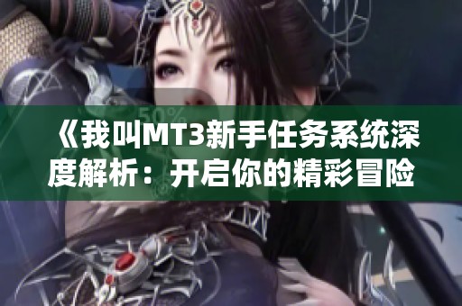《我叫MT3新手任务系统深度解析：开启你的精彩冒险之旅》