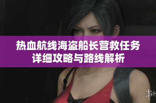 热血航线海盗船长营救任务详细攻略与路线解析