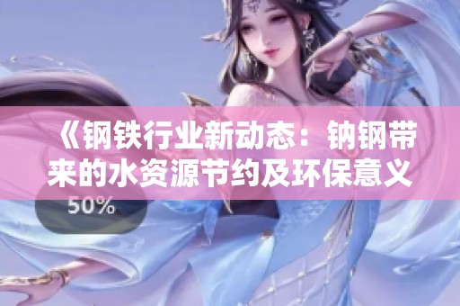 《钢铁行业新动态：钠钢带来的水资源节约及环保意义》