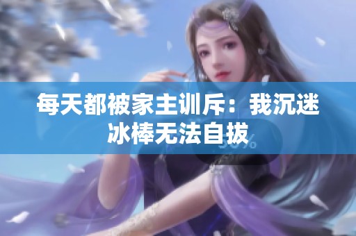 每天都被家主训斥：我沉迷冰棒无法自拔
