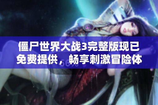 僵尸世界大战3完整版现已免费提供，畅享刺激冒险体验