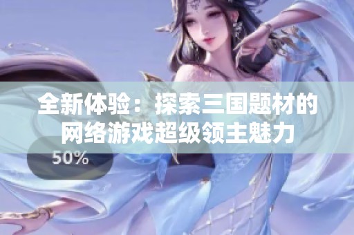 全新体验：探索三国题材的网络游戏超级领主魅力