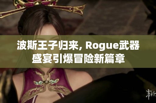 波斯王子归来, Rogue武器盛宴引爆冒险新篇章