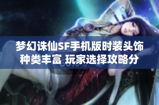 梦幻诛仙SF手机版时装头饰种类丰富 玩家选择攻略分享