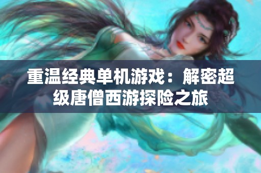 重温经典单机游戏：解密超级唐僧西游探险之旅