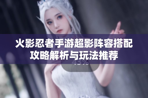 火影忍者手游超影阵容搭配攻略解析与玩法推荐