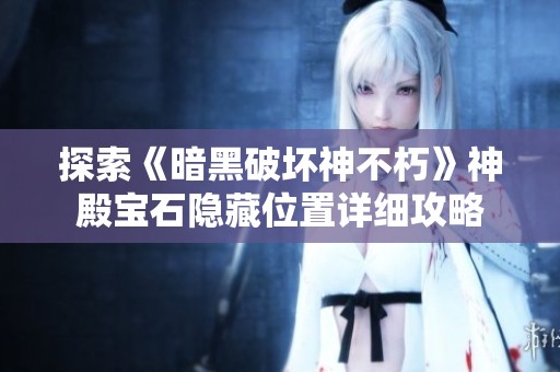 探索《暗黑破坏神不朽》神殿宝石隐藏位置详细攻略