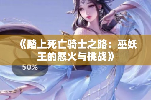 《踏上死亡骑士之路：巫妖王的怒火与挑战》