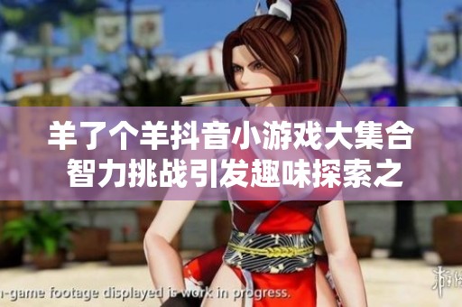 羊了个羊抖音小游戏大集合 智力挑战引发趣味探索之旅