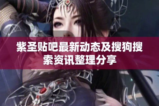 紫圣贴吧最新动态及搜狗搜索资讯整理分享