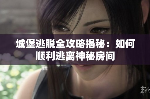 城堡逃脱全攻略揭秘：如何顺利逃离神秘房间
