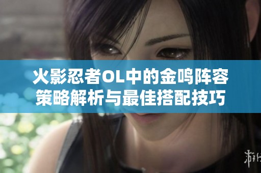 火影忍者OL中的金鸣阵容策略解析与最佳搭配技巧