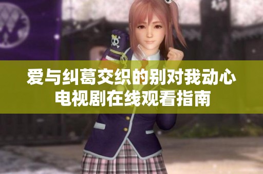 爱与纠葛交织的别对我动心电视剧在线观看指南
