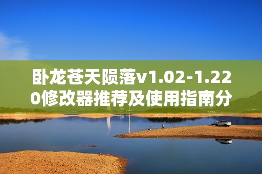 卧龙苍天陨落v1.02-1.220修改器推荐及使用指南分享