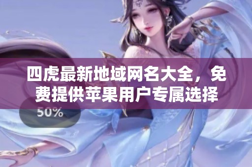 四虎最新地域网名大全，免费提供苹果用户专属选择