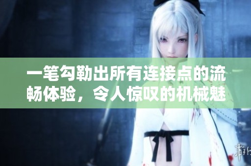 一笔勾勒出所有连接点的流畅体验，令人惊叹的机械魅力