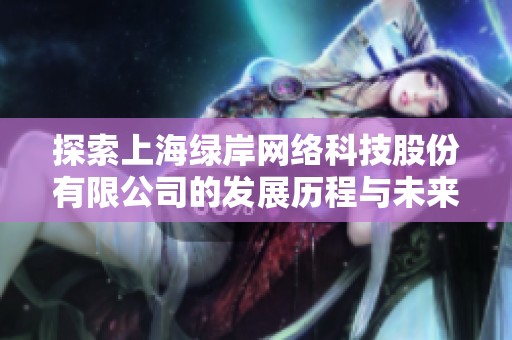 探索上海绿岸网络科技股份有限公司的发展历程与未来前景