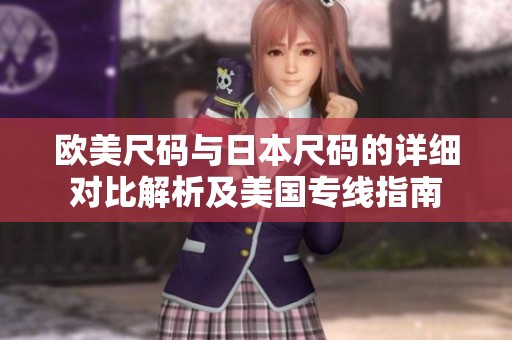 欧美尺码与日本尺码的详细对比解析及美国专线指南