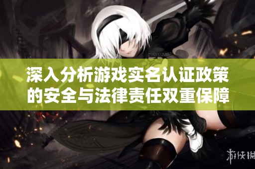 深入分析游戏实名认证政策的安全与法律责任双重保障