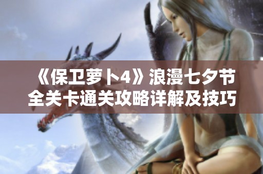 《保卫萝卜4》浪漫七夕节全关卡通关攻略详解及技巧分享