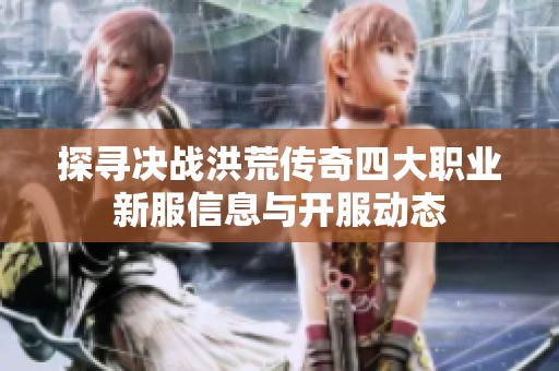 探寻决战洪荒传奇四大职业新服信息与开服动态
