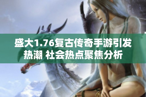 盛大1.76复古传奇手游引发热潮 社会热点聚焦分析