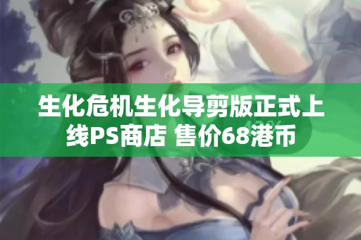 生化危机生化导剪版正式上线PS商店 售价68港币