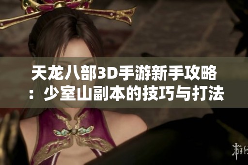 天龙八部3D手游新手攻略：少室山副本的技巧与打法详解