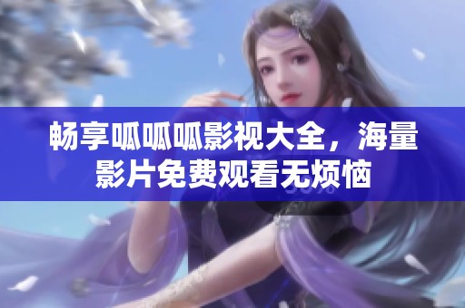 畅享呱呱呱影视大全，海量影片免费观看无烦恼