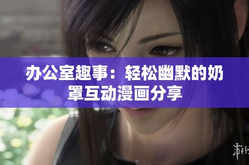 办公室趣事：轻松幽默的奶罩互动漫画分享