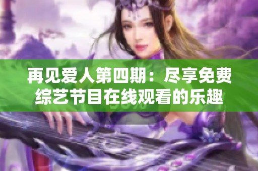 再见爱人第四期：尽享免费综艺节目在线观看的乐趣