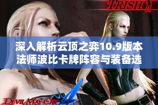 深入解析云顶之弈10.9版本法师波比卡牌阵容与装备选择推荐