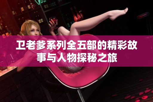 卫老爹系列全五部的精彩故事与人物探秘之旅