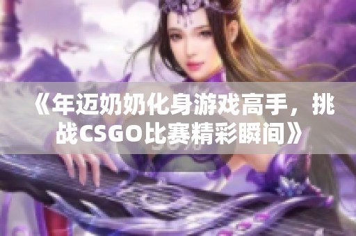 《年迈奶奶化身游戏高手，挑战CSGO比赛精彩瞬间》