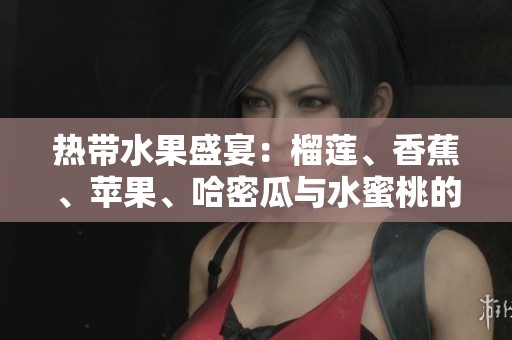 热带水果盛宴：榴莲、香蕉、苹果、哈密瓜与水蜜桃的美味之旅