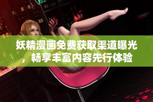 妖精漫画免费获取渠道曝光，畅享丰富内容先行体验