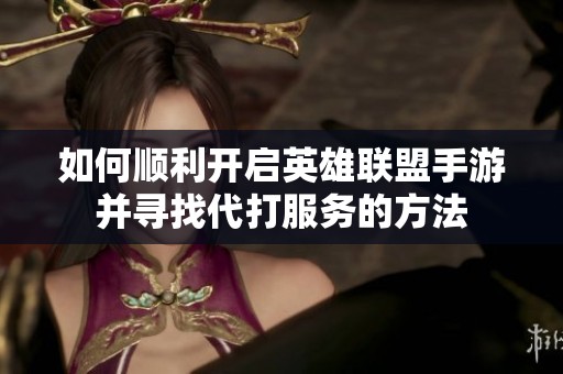 如何顺利开启英雄联盟手游并寻找代打服务的方法
