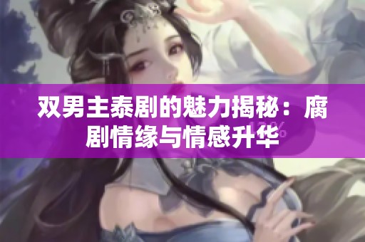 双男主泰剧的魅力揭秘：腐剧情缘与情感升华