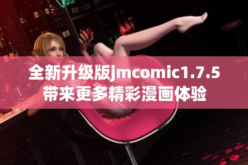 全新升级版jmcomic1.7.5带来更多精彩漫画体验