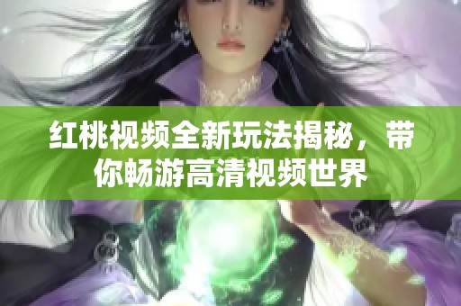 红桃视频全新玩法揭秘，带你畅游高清视频世界