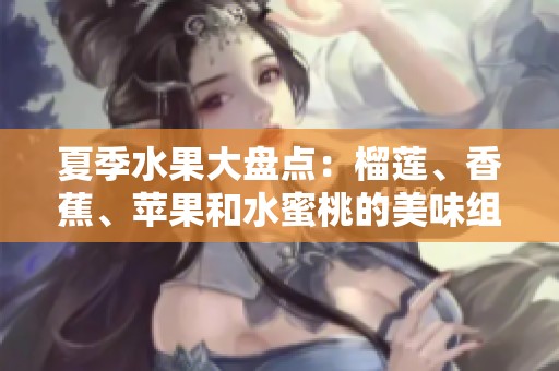 夏季水果大盘点：榴莲、香蕉、苹果和水蜜桃的美味组合