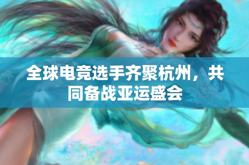 全球电竞选手齐聚杭州，共同备战亚运盛会
